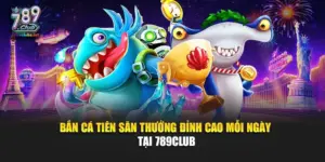 Bắn Cá Tiên – Săn Thưởng Đỉnh Cao Mỗi Ngày Tại 789Club