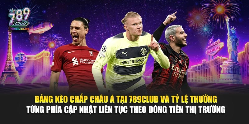 Bảng kèo chấp châu Á tại 789Club và tỷ lệ thưởng từng phía cập nhật liên tục theo dòng tiền thị trường