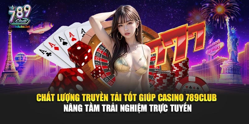 Chất lượng truyền tải tốt giúp casino 789Club nâng tầm trải nghiệm trực tuyến