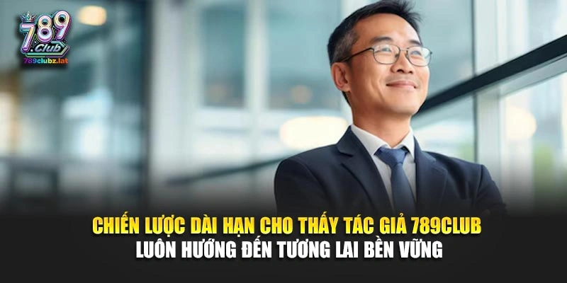 Chiến lược dài hạn cho thấy tác giả 789Club luôn hướng đến tương lai bền vững