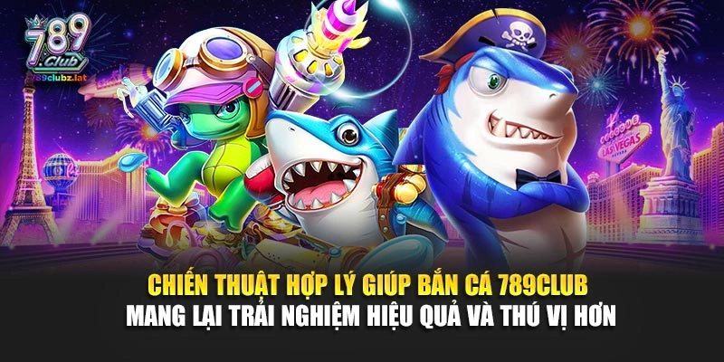 Chiến thuật hợp lý giúp bắn cá 789Club mang lại trải nghiệm hiệu quả và thú vị hơn
