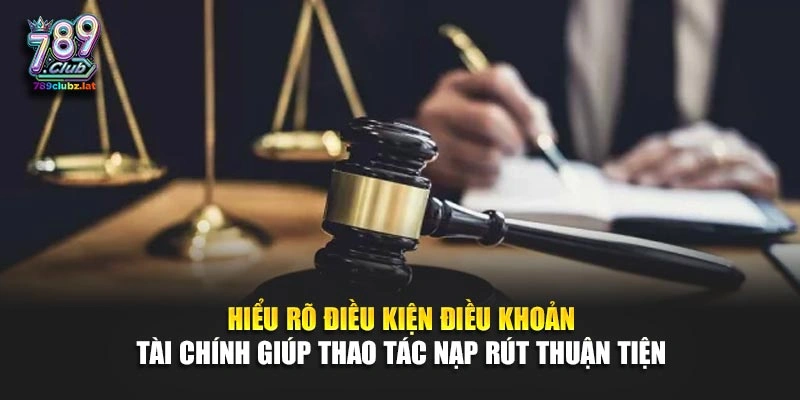 Hiểu rõ điều kiện điều khoản tài chính giúp thao tác nạp rút thuận tiện 