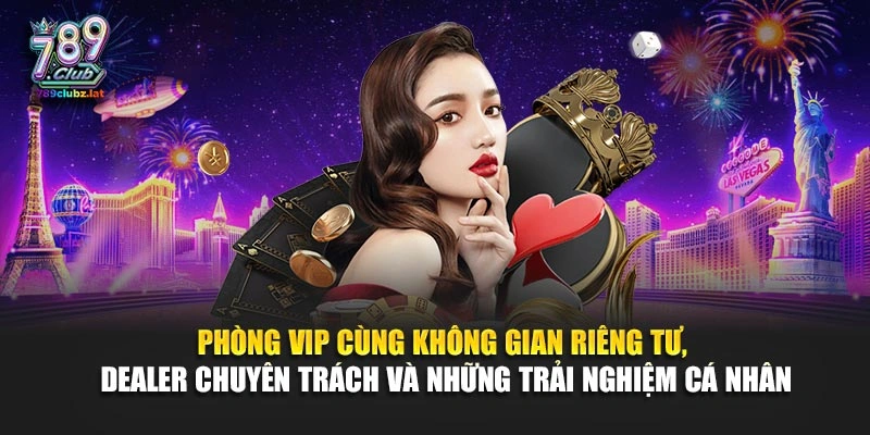 Phòng VIP cùng không gian riêng tư, dealer chuyên trách và những trải nghiệm cá nhân