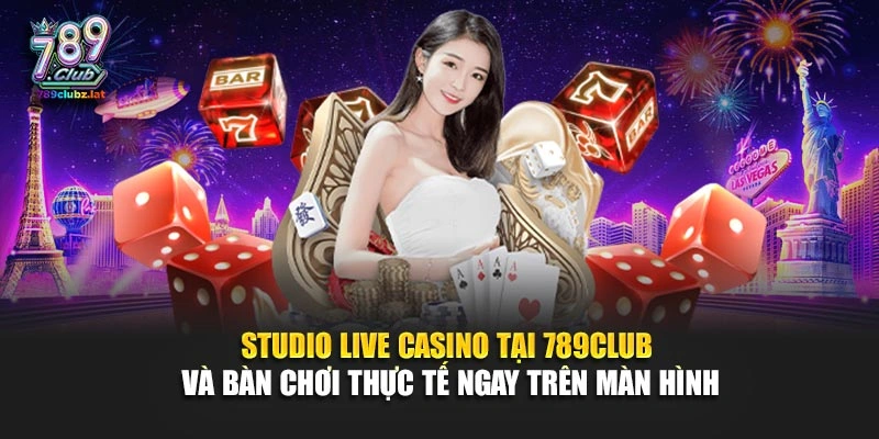 Studio live casino tại 789Club và bàn chơi thực tế ngay trên màn hình