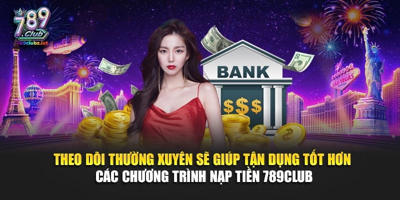 Theo dõi thường xuyên sẽ giúp tận dụng tốt hơn các chương trình nạp tiền 789Club